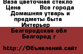 Ваза цветочная стекло › Цена ­ 200 - Все города Домашняя утварь и предметы быта » Интерьер   . Белгородская обл.,Белгород г.